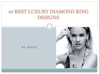B Y A R M A S
10 BEST LUXURY DIAMOND RING
DESIGNS
 