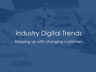 Industry Digital Trends
Keeping up with changing customers
 