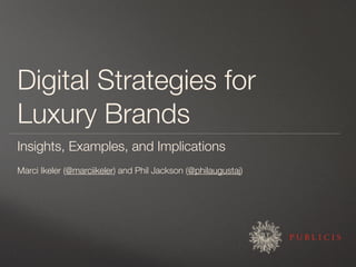 Digital Strategies for
Luxury Brands
Insights, Examples, and Implications
Marci Ikeler (@marciikeler) and Phil Jackson (@philaugustaj)
 