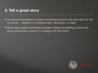 3. Tell a great story

• Go beyond aesthetics to create marketing products that add value for the
  consumer - whether it ...