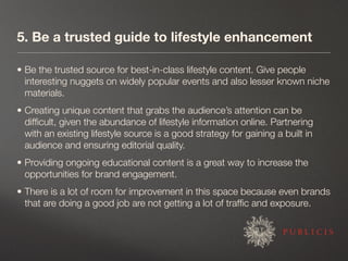 5. Be a trusted guide to lifestyle enhancement

• Be the trusted source for best-in-class lifestyle content. Give people
 ...