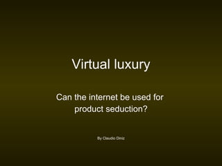 Virtual luxury Can the internet be used for  product seduction? By Claudio Diniz 
