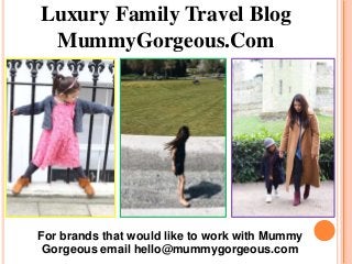 Luxury Family Travel Blog
MummyGorgeous.Com
For brands that would like to work with Mummy
Gorgeous email hello@mummygorgeous.com
 