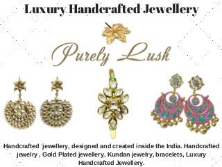 Luxury Handcrafted Jewellery
Handcrafted jewellery, designed and created inside the India. Handcrafted
jewelry , Gold Plated jewellery, Kundan jewelry, bracelets, Luxury
Handcrafted Jewellery.
 