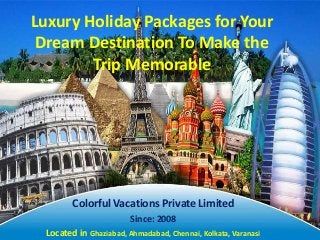 Luxury Holiday Packages for Your
Dream Destination To Make the
Trip Memorable
Colorful Vacations Private Limited
Since: 2008
Located in Ghaziabad, Ahmadabad, Chennai, Kolkata, Varanasi
 