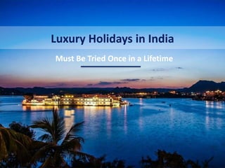 Luxury Holidays in India
Must Be Tried Once in a Lifetime
 