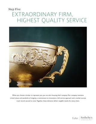 Step Five
When you choose a broker to represent you, you are also choosing their company. Our company maintains
critical values and standards of integrity, a commitment to innovation, a full service approach and a market success
track record, second to none. Together, these elements deliver tangible results for every client.
extraordinary firm,
highest quality service
 