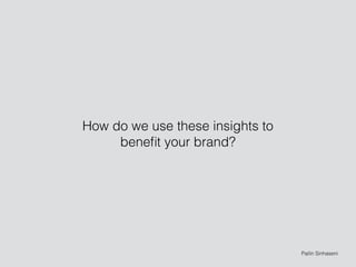 How do we use these insights to
beneﬁt your brand?
Pailin Sinhaseni
 