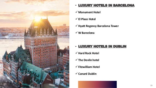 13
• LUXURY HOTELS IN BARCELONA
 Monument Hotel
 El Place Hotel
 Hyatt Regency Barcelona Tower
 W Barcelona
• LUXURY HOTELS IN DUBLIN
 Hard Rock Hotel
 The Devlin hotel
 Fitzwilliam Hotel
 Canard Dublin
13
 