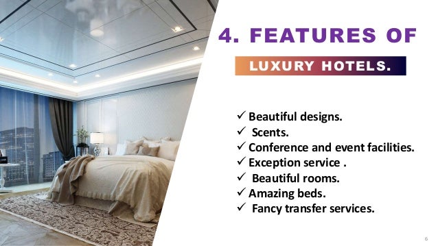 4. FEATURES OF
LUXURY HOTELS.
6
 Beautiful designs.
 Scents.
 Conference and event facilities.
 Exception service .
 Beautiful rooms.
 Amazing beds.
 Fancy transfer services.
 