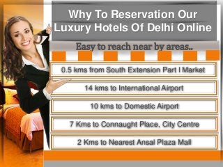 Why To Reservation Our
Luxury Hotels Of Delhi Online
Easy to reach near by areas..
0.5 kms from South Extension Part I Mar...