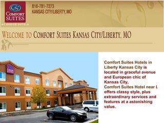 Comfort Suites Hotels in  Liberty Kansas City  is located in graceful avenue and European chic of Kansas City,  Comfort Suites Hotel near Liberty MO  offers classy style, plus extraordinary services and features at a astonishing value. 