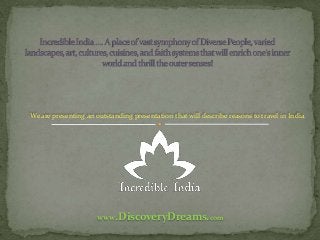 We are presenting an outstanding presentation that will describe reasons to travel in India.

www.DiscoveryDreams.com

 