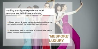 Hunting a unique experience to let
personal social influence shining
■ Bigger fashion & luxury names demanding solutions t...