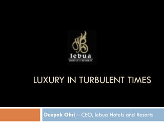 LUXURY IN TURBULENT TIMES Deepak Ohri  – CEO, lebua Hotels and Resorts 