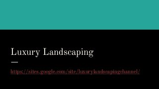 Luxury Landscaping
https://sites.google.com/site/luxurylandscapingchannel/
 