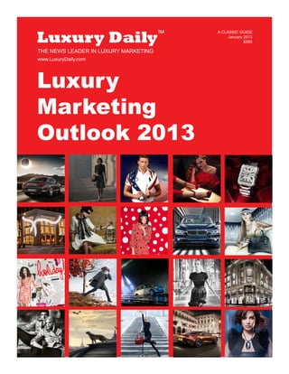 Luxury
Marketing
Outlook 2013
Luxury Daily
A CLASSIC GUIDE
January 2013
$595
TM
www.LuxuryDaily.com
THE NEWS LEADER IN LUXURY MARKETING
 