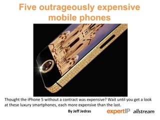Five outrageously expensive
mobile phones
Thought the iPhone 5 without a contract was expensive? Wait until you get a look
at these luxury smartphones, each more expensive than the last.
By Jeff Jedras
 