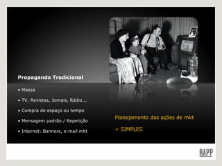 Propaganda Tradicional Massa TV, Revistas, Jornais, Rádio...  Compra de espaço ou tempo  Mensagem padrão / Repetição Internet: Banners, e-mail mkt Planejamento das ações de mkt + SIMPLES 