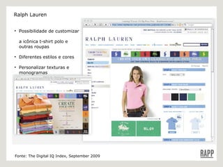 Possibilidade de customizar    a icônica t-shirt polo e    outras roupas Diferentes estilos e cores  Personalizar texturas e    monogramas Fonte: The Digital IQ Index, September 2009 Ralph Lauren 
