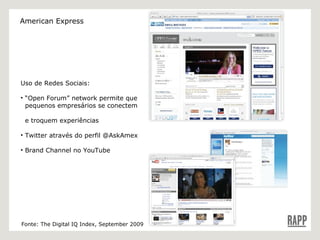 Uso de Redes Sociais: “ Open Forum” network permite que    pequenos empresários se conectem    e troquem experiências Twitter através do perfil @AskAmex Brand Channel no YouTube Fonte: The Digital IQ Index, September 2009 American Express 