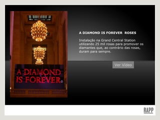 A DIAMOND IS FOREVER  ROSES Instalação na Grand Central Station utilizando 25 mil rosas para promover os diamantes que, ao contrário das rosas, duram para sempre. Ver Vídeo 