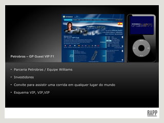 Petrobras – GP Guest VIP F1 Parceria Petrobras / Equipe Williams Investidores Convite para assistir uma corrida em qualquer lugar do mundo Esquema VIP, VIP,VIP 