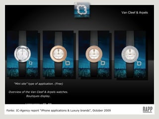 Van Cleef & Arpels “ Mini site” type of application. (Free) Overview of the Van Cleef & Arpels watches. Boutiques display. Languages : FR, EN Fonte:  IC-Agency report "iPhone applications & Luxury brands", October 2009 