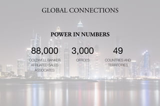 GLOBAL CONNECTIONS
88,000
COLDWELL BANKER
AFFILIATED SALES
ASSOCIATES
3,000
OFFICES
49
COUNTRIES AND
TERRITORIES
POWER IN NUMBERS
 