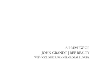  
A PREVIEW OF
JOHN GRANDT | REF REALTY
WITH COLDWELL BANKER GLOBAL LUXURY
 