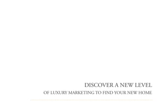 DISCOVER A NEW LEVEL
OF LUXURY MARKETING TO FIND YOUR NEW HOME
 
