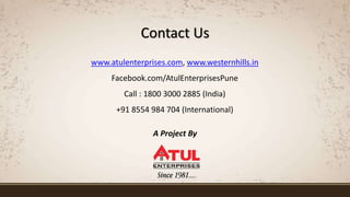 A Project By
Contact Us
www.atulenterprises.com, www.westernhills.in
Facebook.com/AtulEnterprisesPune
Call : 1800 3000 2885 (India)
+91 8554 984 704 (International)
 