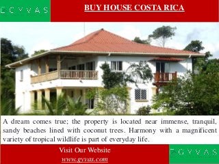 BUY HOUSE COSTA RICA
A dream comes true; the property is located near immense, tranquil,
sandy beaches lined with coconut ...