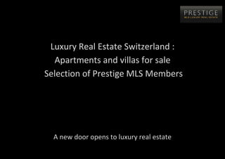 Luxury Real Estate Switzerland :
  Apartments and villas for sale
Selection of Prestige MLS Members




  A new door opens to luxury real estate
 