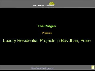 The Ridges 
Presents 
Luxury Residential Projects in Bavdhan, Pune 
http://www.theridges.in/ 
 