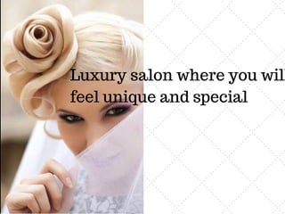Luxury salon where you will
feel unique and special
 