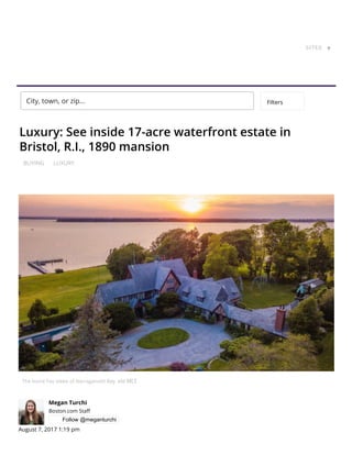 BUYING LUXURY
Luxury: See inside 17-acre waterfront estate in
Bristol, R.I., 1890 mansion
The home has views of Narragansett Bay. via MLS
Megan Turchi
Boston.com Sta
Follow @meganturchi
August 7, 2017 1:19 pm
This is Home.
Every day, we help more people
SITES ▼
City, town, or zip... Filters
 