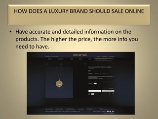 • Have accurate and detailed information on the
products. The higher the price, the more info you
need to have.
HOW DOES A LUXURY BRAND SHOULD SALE ONLINE
 