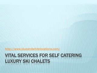 http://www.blueandwhitelocations.com/

VITAL SERVICES FOR SELF CATERING
LUXURY SKI CHALETS
 