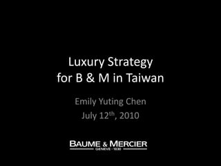 Luxury Strategy for B & M in Taiwan Emily Yuting Chen July 12th, 2010 