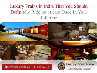 Luxury Trains in India That You Should
Definitely Ride on atleast Once In Your
Lifetime
 