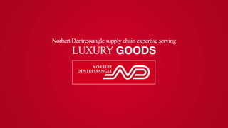 Norbert Dentressangle supply chain expertise serving 
LUXURY GOODS 
 
