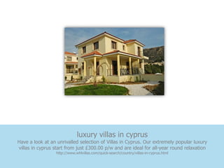 luxury villas in cyprus
Have a look at an unrivalled selection of Villas in Cyprus. Our extremely popular luxury
villas in cyprus start from just £300.00 p/w and are ideal for all-year round relaxation
                  http://www.whlvillas.com/quick-search/country/villas-in-cyprus.html
 