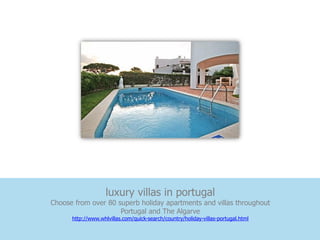 luxury villas in portugal
Choose from over 80 superb holiday apartments and villas throughout
                     Portugal and The Algarve
      http://www.whlvillas.com/quick-search/country/holiday-villas-portugal.html
 