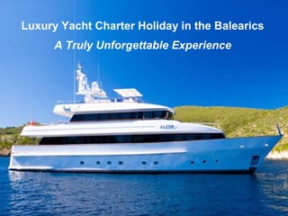 Luxury Yacht Charter Holiday in the Balearics
A Truly Unforgettable Experience

 
