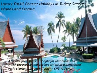 Luxury Yacht Charter Holidays in Turkey Greece
Islands and Croatia.
A charter yacht that is just right for your holiday pleasures
– with the experienced quality services by a professional
yacht charter company in Turkey – YNG Yachting.
 