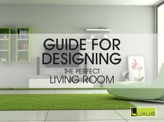 GUIDE FOR
DESIGNING
THE PERFECT
LIVING ROOM
 