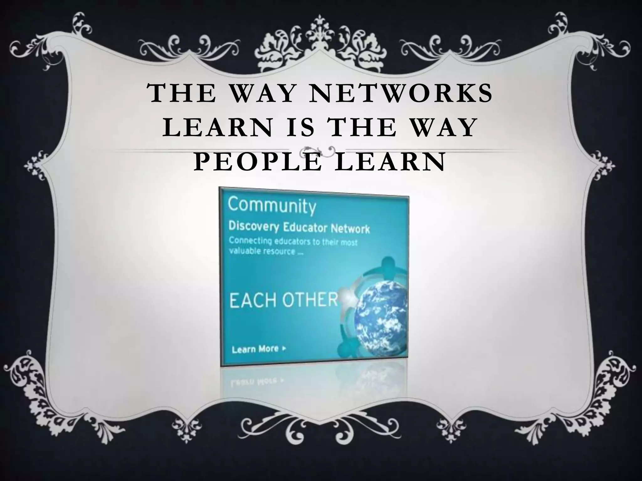 THE WAY NETWORKS
LEARN IS THE WAY
PEOPLE LEARN
 