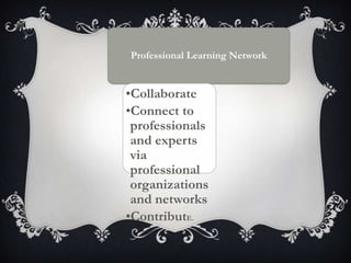 Professional Learning Network
•Collaborate
•Connect to
professionals
and experts
via
professional
organizations
and networks
•ContributE.
 