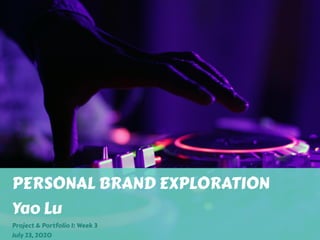 PERSONAL BRAND EXPLORATION
Yao Lu
Project & Portfolio I: Week 3
July 23, 2020
 